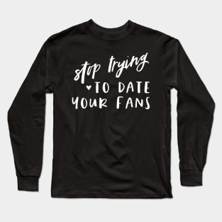 Please stop trying to date your fans Long Sleeve T-Shirt